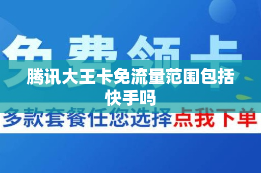 腾讯大王卡免流量范围包括快手吗