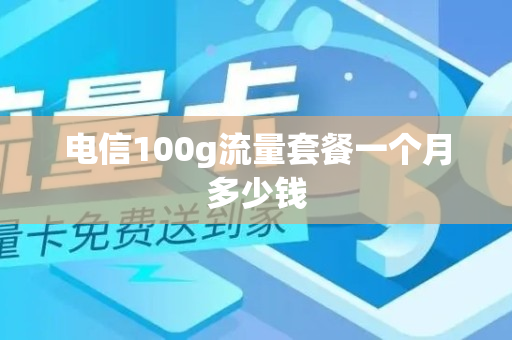 电信100g流量套餐一个月多少钱