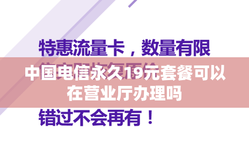 中国电信永久19元套餐可以在营业厅办理吗