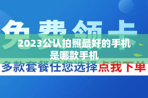 2023公认拍照最好的手机是哪款手机