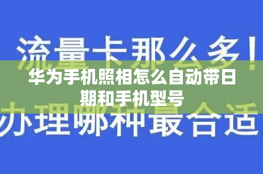 华为手机照相怎么自动带日期和手机型号