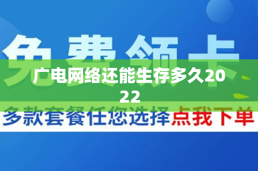 广电网络还能生存多久2022