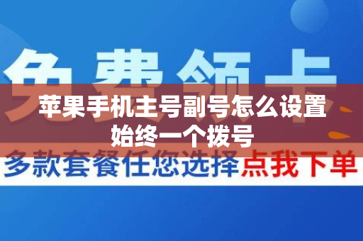 苹果手机主号副号怎么设置始终一个拨号