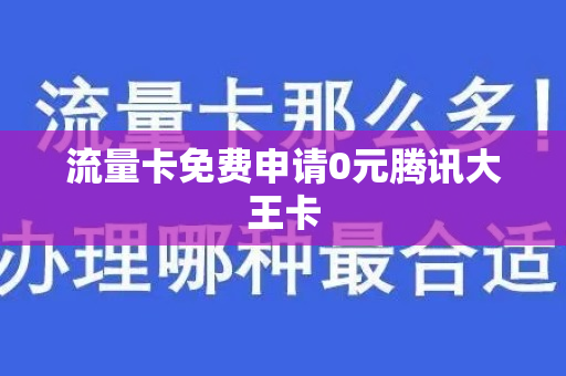 流量卡免费申请0元腾讯大王卡