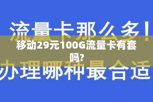 移动29元100G流量卡有套吗?