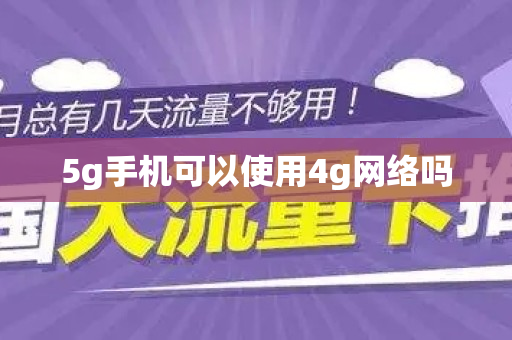 5g手机可以使用4g网络吗