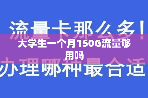 大学生一个月150G流量够用吗