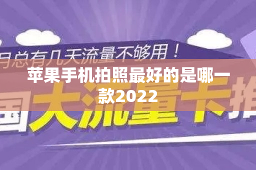 苹果手机拍照最好的是哪一款2022