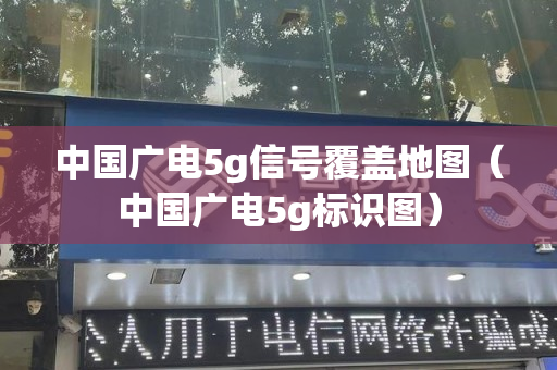 中国广电5g信号覆盖地图（中国广电5g标识图）