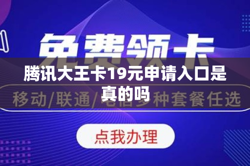 腾讯大王卡19元申请入口是真的吗