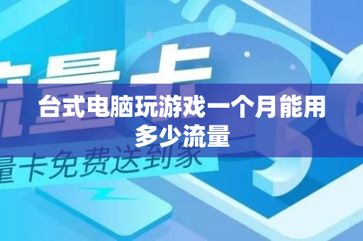 台式电脑玩游戏一个月能用多少流量