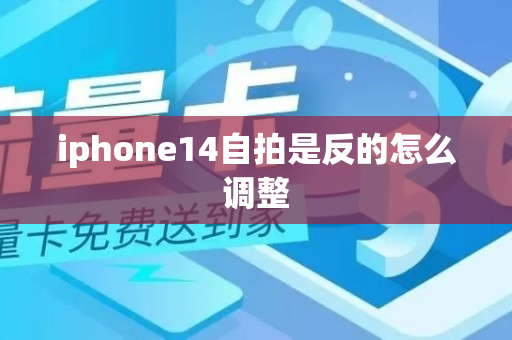 iphone14自拍是反的怎么调整