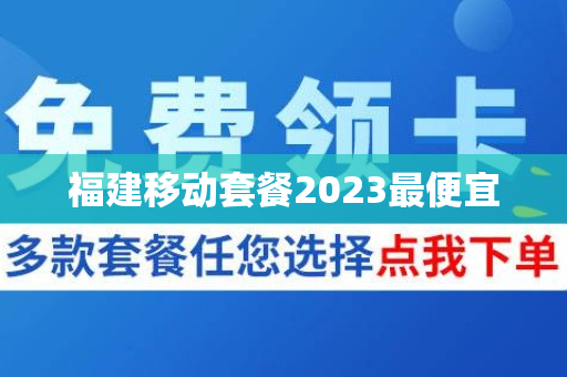 福建移动套餐2023最便宜