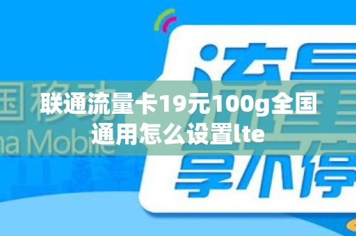 联通流量卡19元100g全国通用怎么设置lte