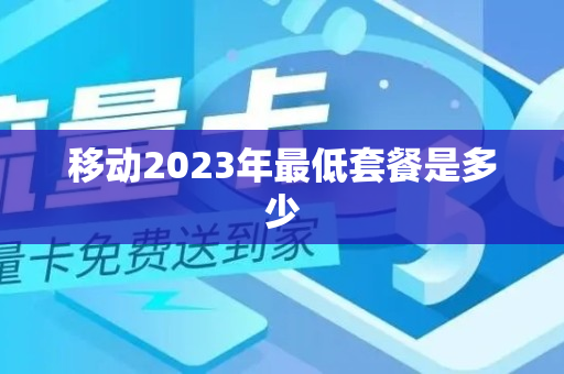 移动2023年最低套餐是多少