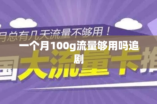 一个月100g流量够用吗追剧