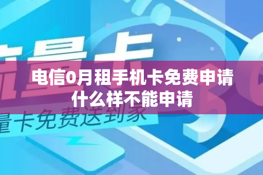 电信0月租手机卡免费申请什么样不能申请