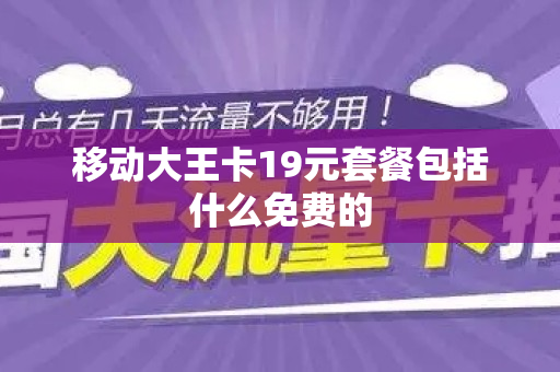 移动大王卡19元套餐包括什么免费的