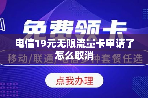 电信19元无限流量卡申请了怎么取消