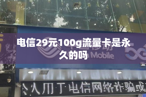 电信29元100g流量卡是永久的吗