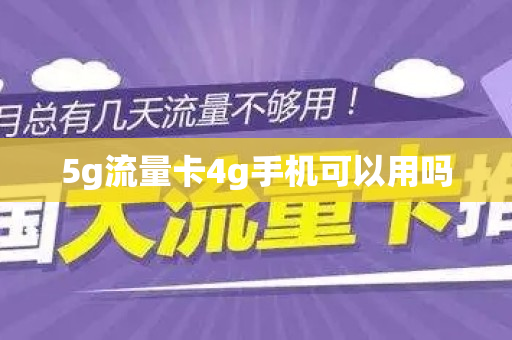 5g流量卡4g手机可以用吗