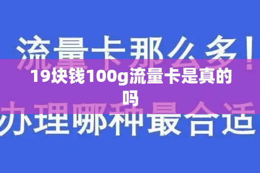 19块钱100g流量卡是真的吗