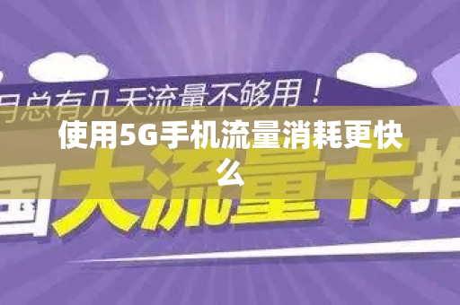 使用5G手机流量消耗更快么