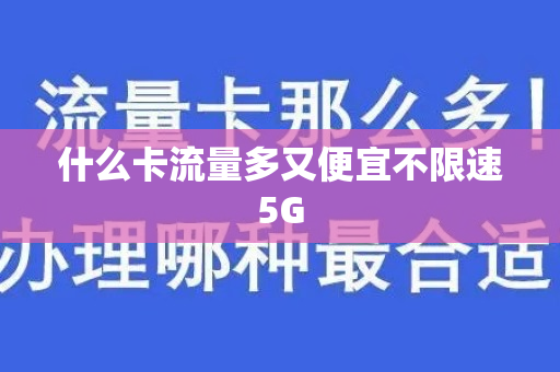 什么卡流量多又便宜不限速5G