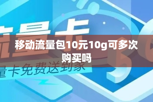 移动流量包10元10g可多次购买吗