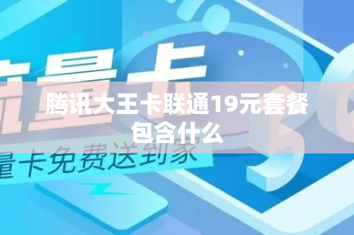 腾讯大王卡联通19元套餐包含什么