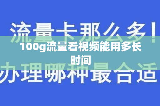 100g流量看视频能用多长时间