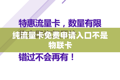 纯流量卡免费申请入口不是物联卡