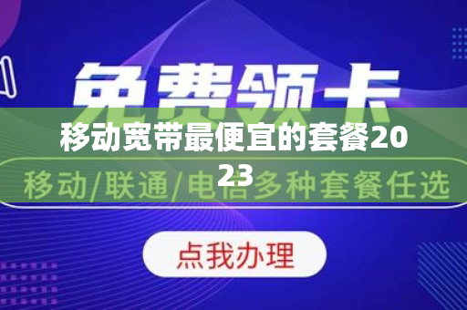 移动宽带最便宜的套餐2023