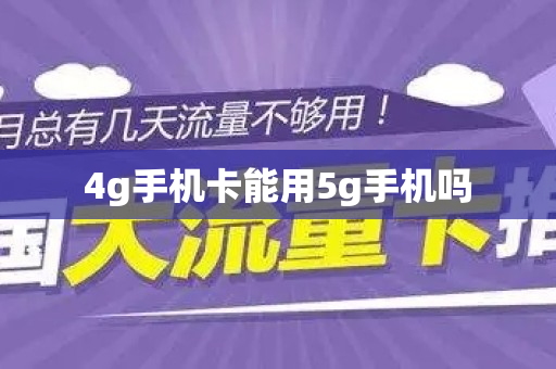 4g手机卡能用5g手机吗