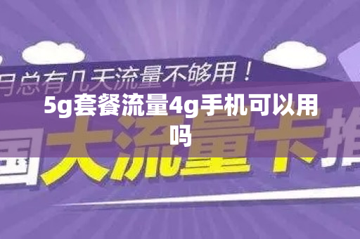 5g套餐流量4g手机可以用吗