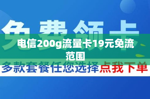 电信200g流量卡19元免流范围