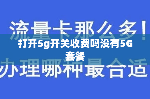 打开5g开关收费吗没有5G套餐