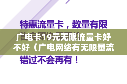 广电卡19元无限流量卡好不好（广电网络有无限量流量吗）