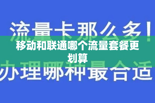 移动和联通哪个流量套餐更划算