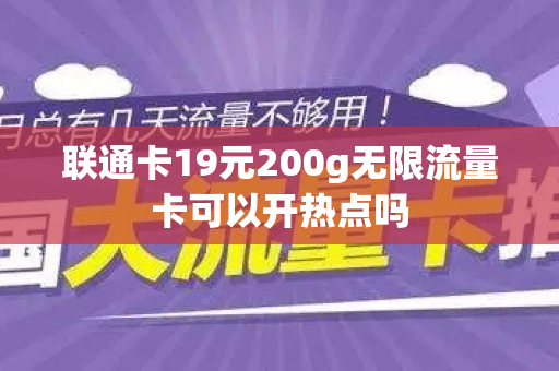 联通卡19元200g无限流量卡可以开热点吗