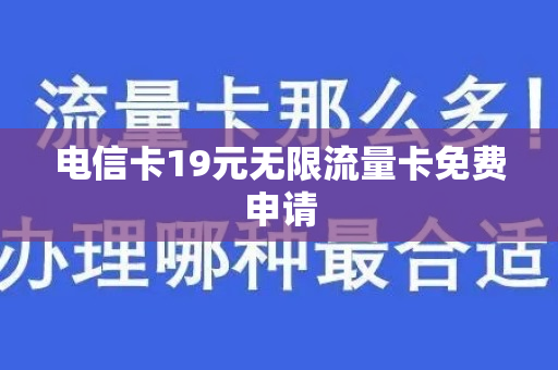 电信卡19元无限流量卡免费申请