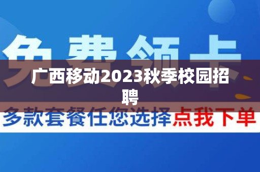 广西移动2023秋季校园招聘