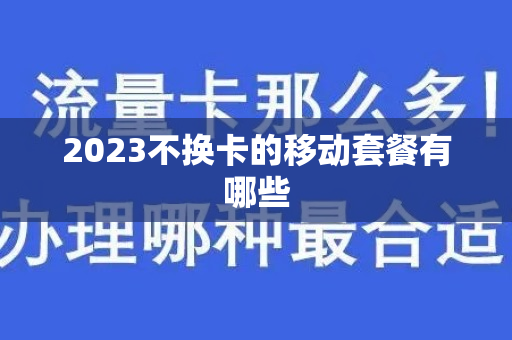 2023不换卡的移动套餐有哪些