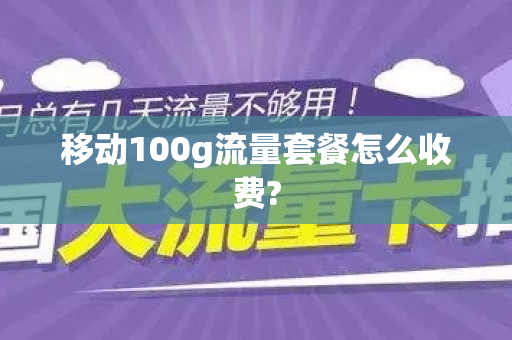 移动100g流量套餐怎么收费?