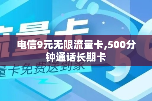 电信9元无限流量卡,500分钟通话长期卡