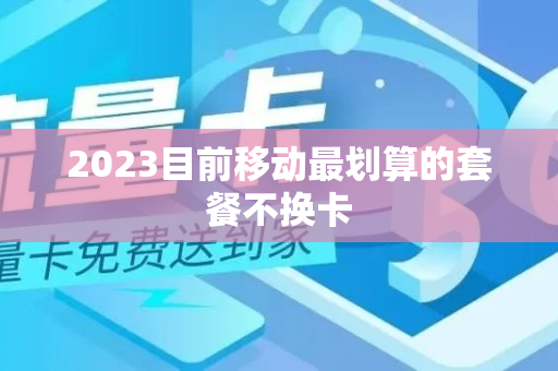 2023目前移动最划算的套餐不换卡