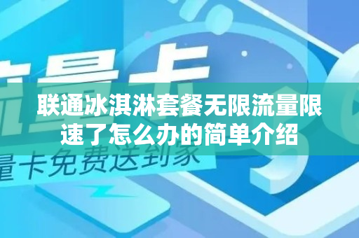 联通冰淇淋套餐无限流量限速了怎么办的简单介绍