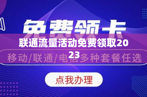 联通流量活动免费领取2023