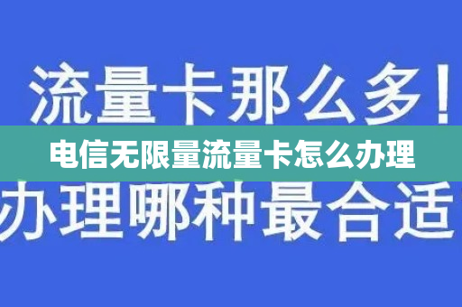 电信无限量流量卡怎么办理