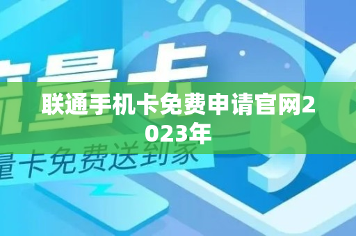 联通手机卡免费申请官网2023年